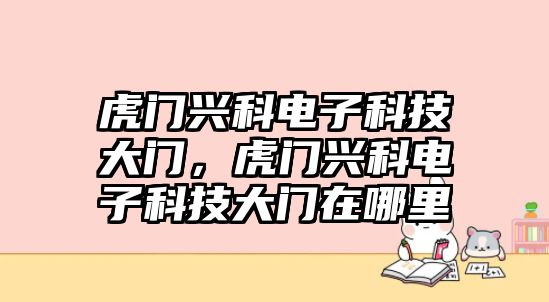 虎門興科電子科技大門，虎門興科電子科技大門在哪里