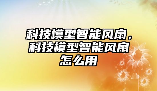 科技模型智能風(fēng)扇，科技模型智能風(fēng)扇怎么用