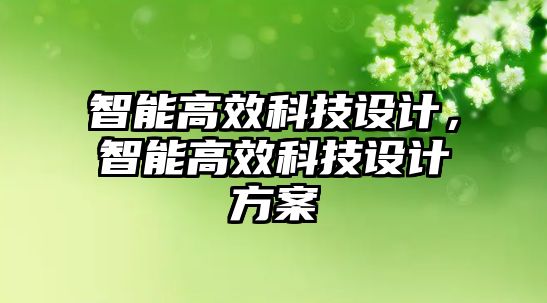 智能高效科技設(shè)計，智能高效科技設(shè)計方案