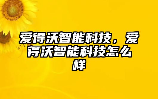 愛得沃智能科技，愛得沃智能科技怎么樣