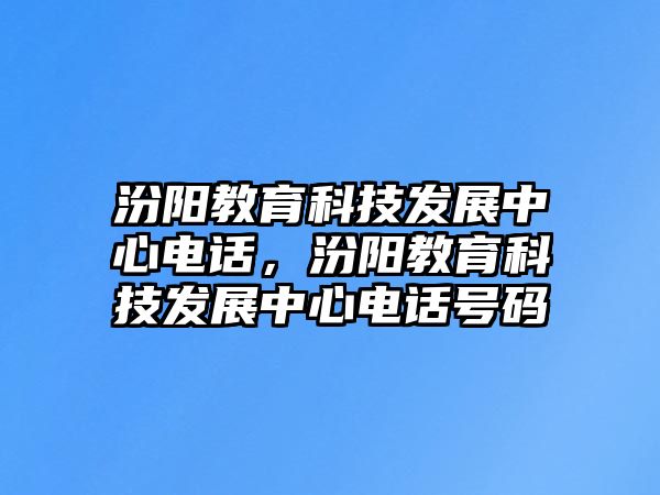 汾陽(yáng)教育科技發(fā)展中心電話，汾陽(yáng)教育科技發(fā)展中心電話號(hào)碼