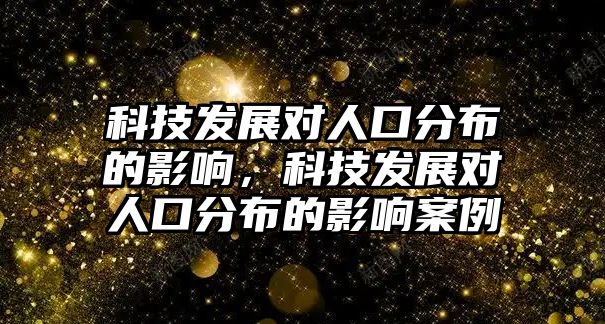 科技發(fā)展對人口分布的影響，科技發(fā)展對人口分布的影響案例