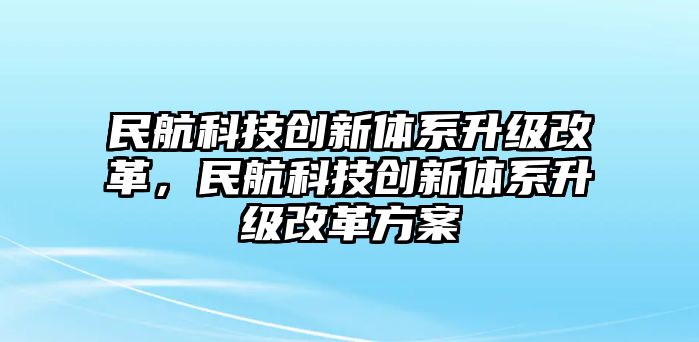 民航科技創(chuàng)新體系升級改革，民航科技創(chuàng)新體系升級改革方案