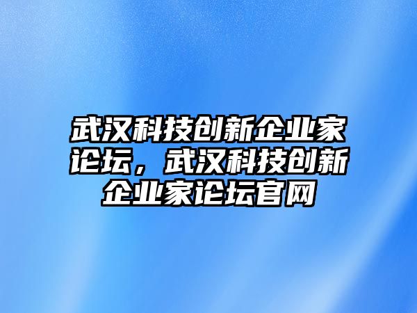 武漢科技創(chuàng)新企業(yè)家論壇，武漢科技創(chuàng)新企業(yè)家論壇官網(wǎng)