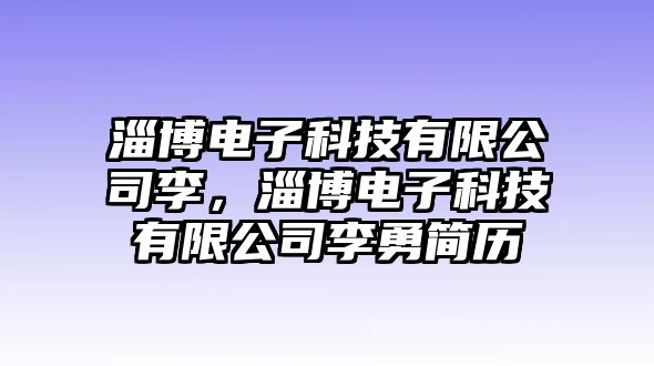 淄博電子科技有限公司李，淄博電子科技有限公司李勇簡歷