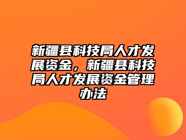 新疆縣科技局人才發(fā)展資金，新疆縣科技局人才發(fā)展資金管理辦法