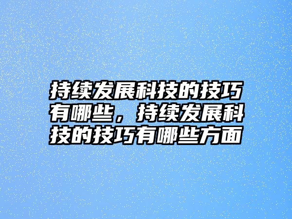 持續(xù)發(fā)展科技的技巧有哪些，持續(xù)發(fā)展科技的技巧有哪些方面