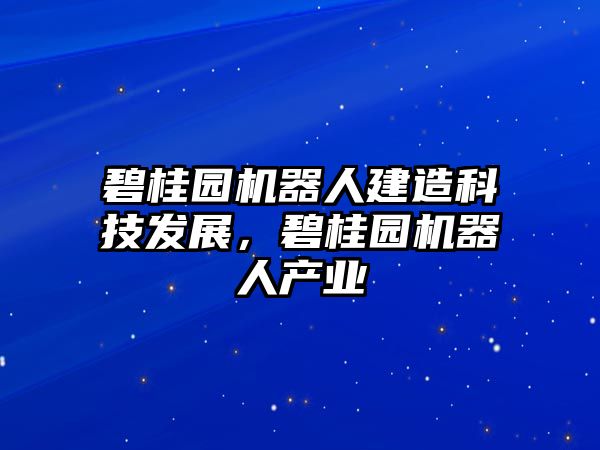 碧桂園機(jī)器人建造科技發(fā)展，碧桂園機(jī)器人產(chǎn)業(yè)