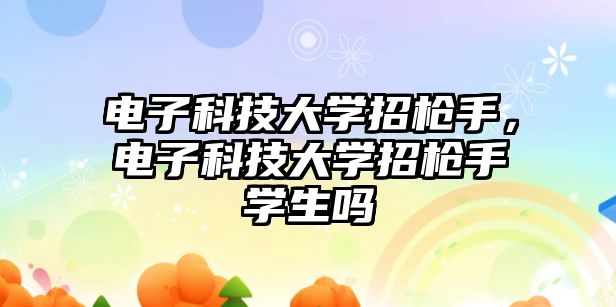 電子科技大學(xué)招槍手，電子科技大學(xué)招槍手學(xué)生嗎