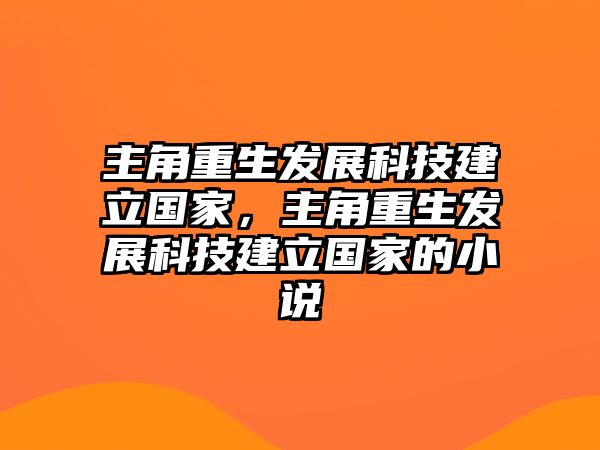 主角重生發(fā)展科技建立國(guó)家，主角重生發(fā)展科技建立國(guó)家的小說(shuō)