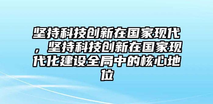 堅持科技創(chuàng)新在國家現(xiàn)代，堅持科技創(chuàng)新在國家現(xiàn)代化建設(shè)全局中的核心地位