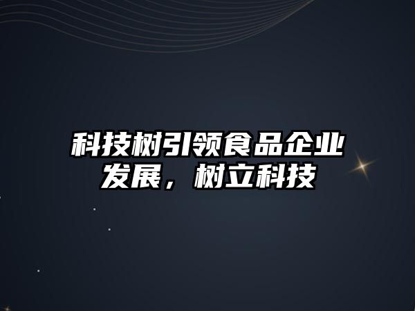 科技樹引領(lǐng)食品企業(yè)發(fā)展，樹立科技