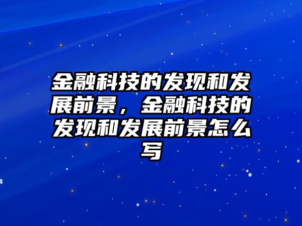 金融科技的發(fā)現(xiàn)和發(fā)展前景，金融科技的發(fā)現(xiàn)和發(fā)展前景怎么寫