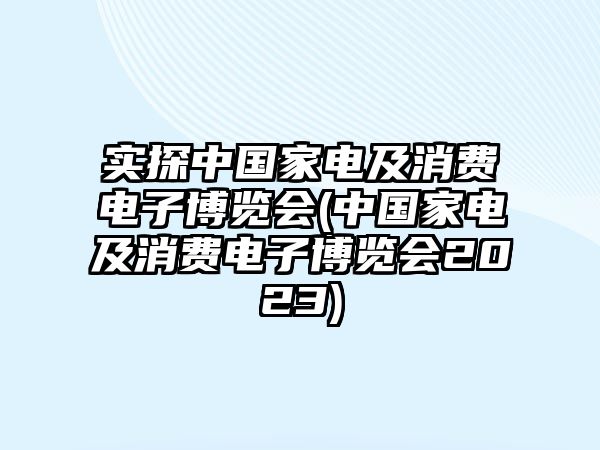 實(shí)探中國家電及消費(fèi)電子博覽會(huì)(中國家電及消費(fèi)電子博覽會(huì)2023)