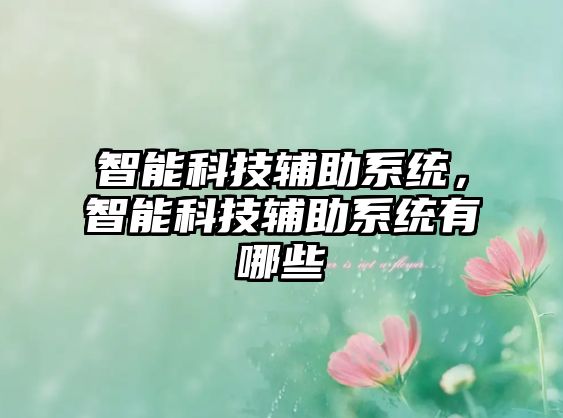 智能科技輔助系統(tǒng)，智能科技輔助系統(tǒng)有哪些