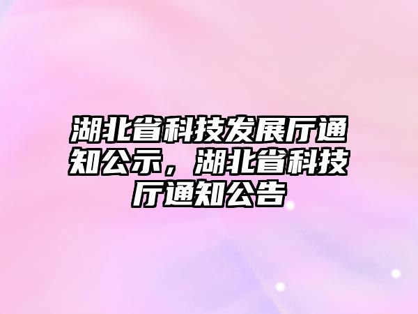 湖北省科技發(fā)展廳通知公示，湖北省科技廳通知公告