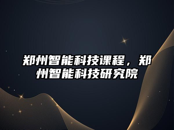 鄭州智能科技課程，鄭州智能科技研究院