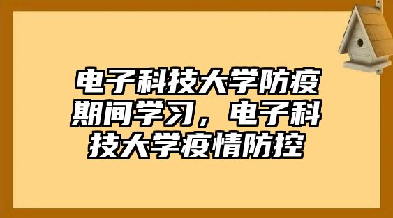 電子科技大學(xué)防疫期間學(xué)習(xí)，電子科技大學(xué)疫情防控