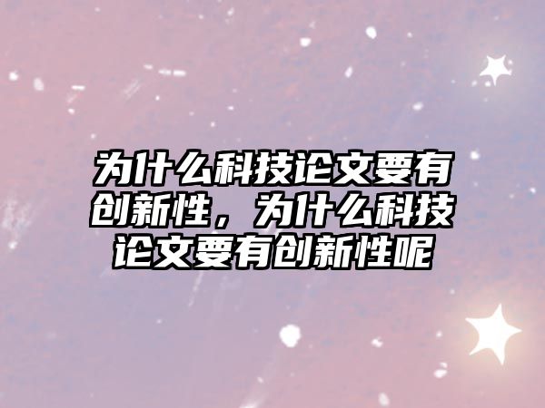 為什么科技論文要有創(chuàng)新性，為什么科技論文要有創(chuàng)新性呢