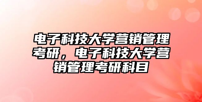 電子科技大學營銷管理考研，電子科技大學營銷管理考研科目