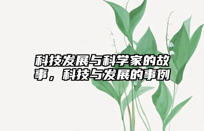 科技發(fā)展與科學(xué)家的故事，科技與發(fā)展的事例