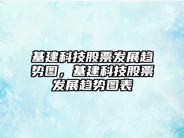 基建科技股票發(fā)展趨勢圖，基建科技股票發(fā)展趨勢圖表