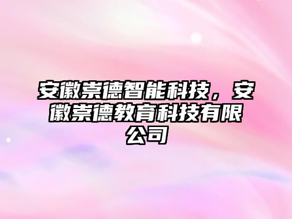 安徽崇德智能科技，安徽崇德教育科技有限公司