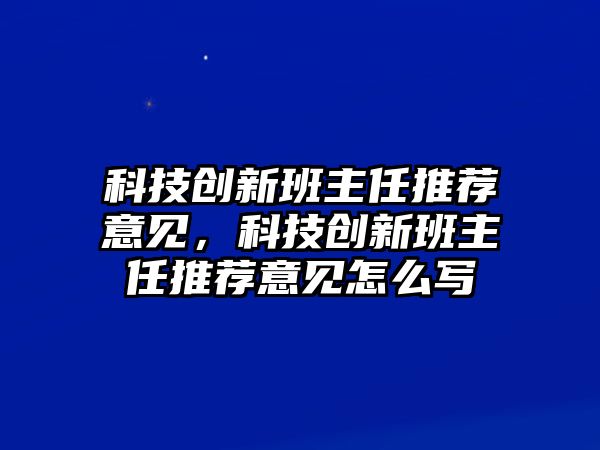 科技創(chuàng)新班主任推薦意見，科技創(chuàng)新班主任推薦意見怎么寫