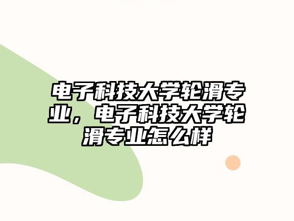 電子科技大學(xué)輪滑專業(yè)，電子科技大學(xué)輪滑專業(yè)怎么樣