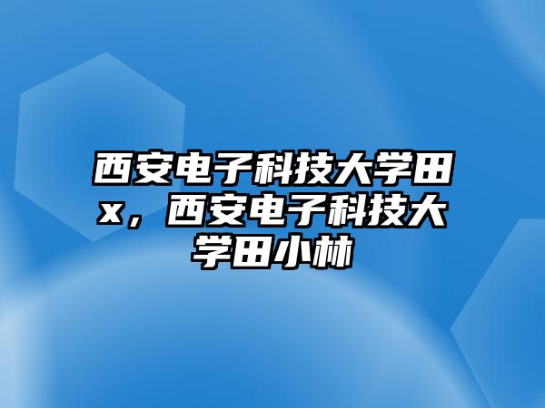 西安電子科技大學(xué)田x，西安電子科技大學(xué)田小林