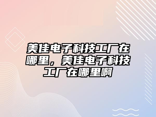 美佳電子科技工廠在哪里，美佳電子科技工廠在哪里啊