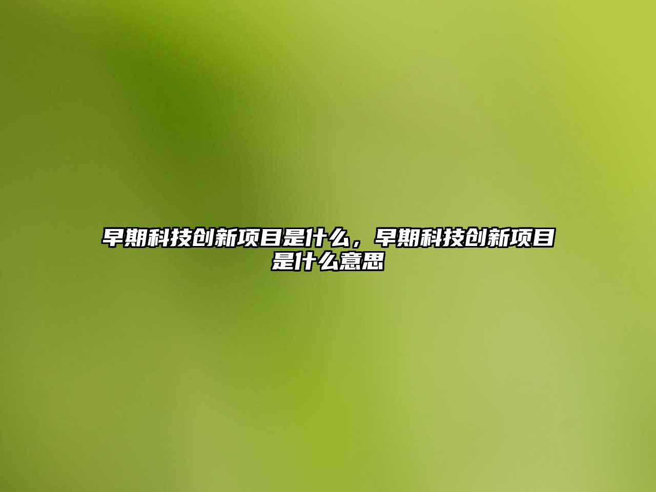 早期科技創(chuàng)新項(xiàng)目是什么，早期科技創(chuàng)新項(xiàng)目是什么意思