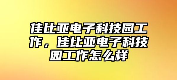 佳比亞電子科技園工作，佳比亞電子科技園工作怎么樣