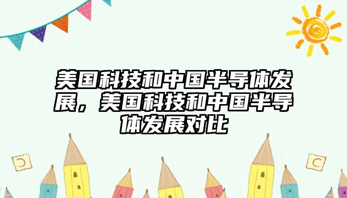 美國科技和中國半導體發(fā)展，美國科技和中國半導體發(fā)展對比