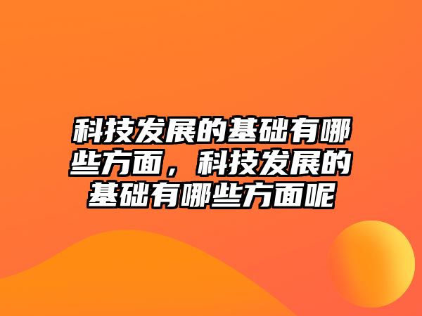 科技發(fā)展的基礎(chǔ)有哪些方面，科技發(fā)展的基礎(chǔ)有哪些方面呢