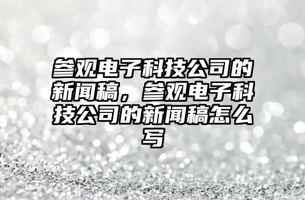 參觀電子科技公司的新聞稿，參觀電子科技公司的新聞稿怎么寫