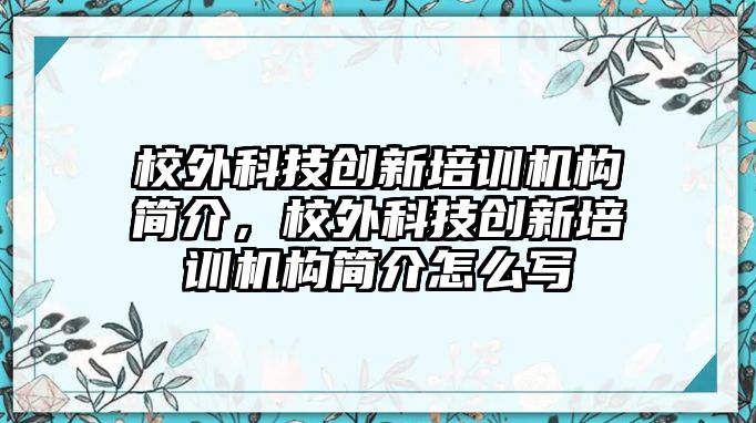 校外科技創(chuàng)新培訓(xùn)機(jī)構(gòu)簡(jiǎn)介，校外科技創(chuàng)新培訓(xùn)機(jī)構(gòu)簡(jiǎn)介怎么寫(xiě)