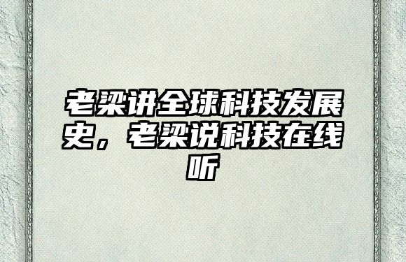 老梁講全球科技發(fā)展史，老梁說科技在線聽