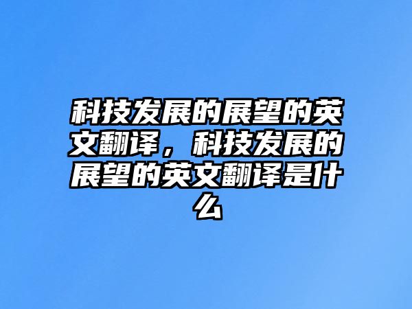 科技發(fā)展的展望的英文翻譯，科技發(fā)展的展望的英文翻譯是什么