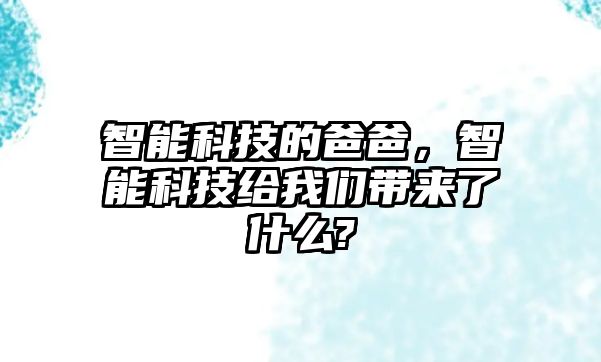 智能科技的爸爸，智能科技給我們帶來了什么?