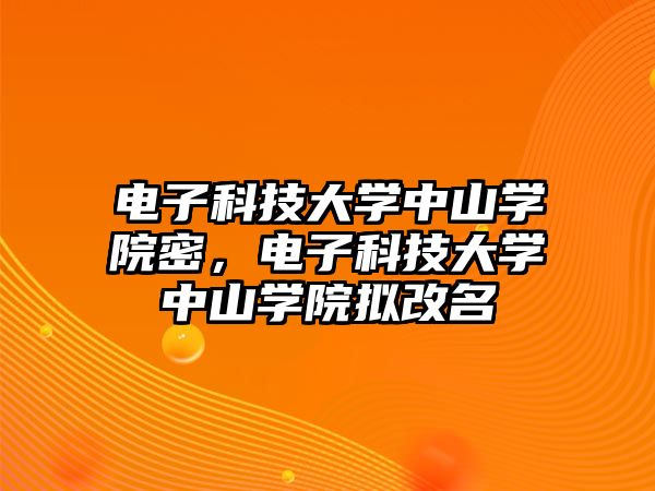 電子科技大學中山學院密，電子科技大學中山學院擬改名