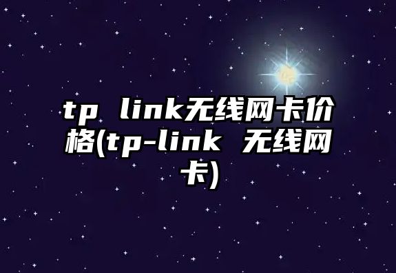 tp link無線網(wǎng)卡價格(tp-link 無線網(wǎng)卡)