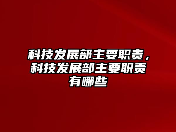 科技發(fā)展部主要職責(zé)，科技發(fā)展部主要職責(zé)有哪些