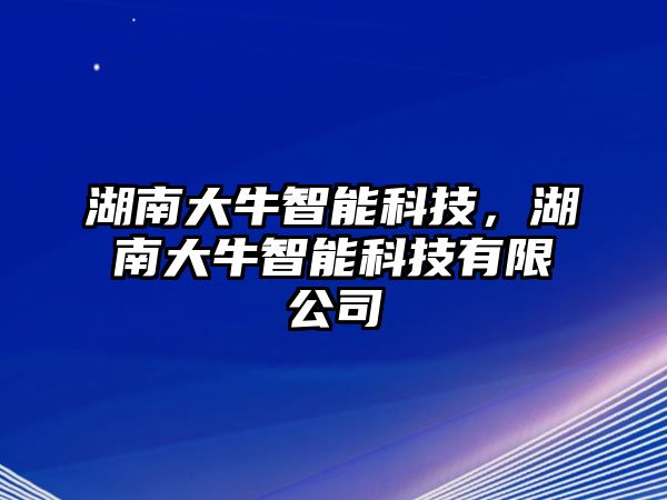 湖南大牛智能科技，湖南大牛智能科技有限公司