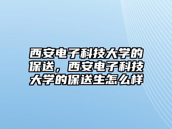 西安電子科技大學的保送，西安電子科技大學的保送生怎么樣