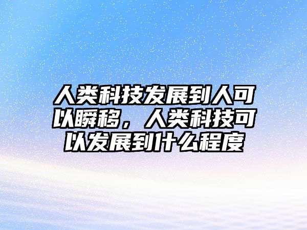 人類科技發(fā)展到人可以瞬移，人類科技可以發(fā)展到什么程度