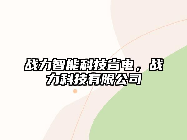 戰(zhàn)力智能科技省電，戰(zhàn)力科技有限公司