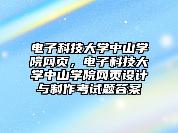 電子科技大學中山學院網(wǎng)頁，電子科技大學中山學院網(wǎng)頁設計與制作考試題答案