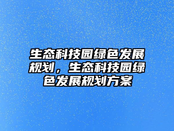 生態(tài)科技園綠色發(fā)展規(guī)劃，生態(tài)科技園綠色發(fā)展規(guī)劃方案