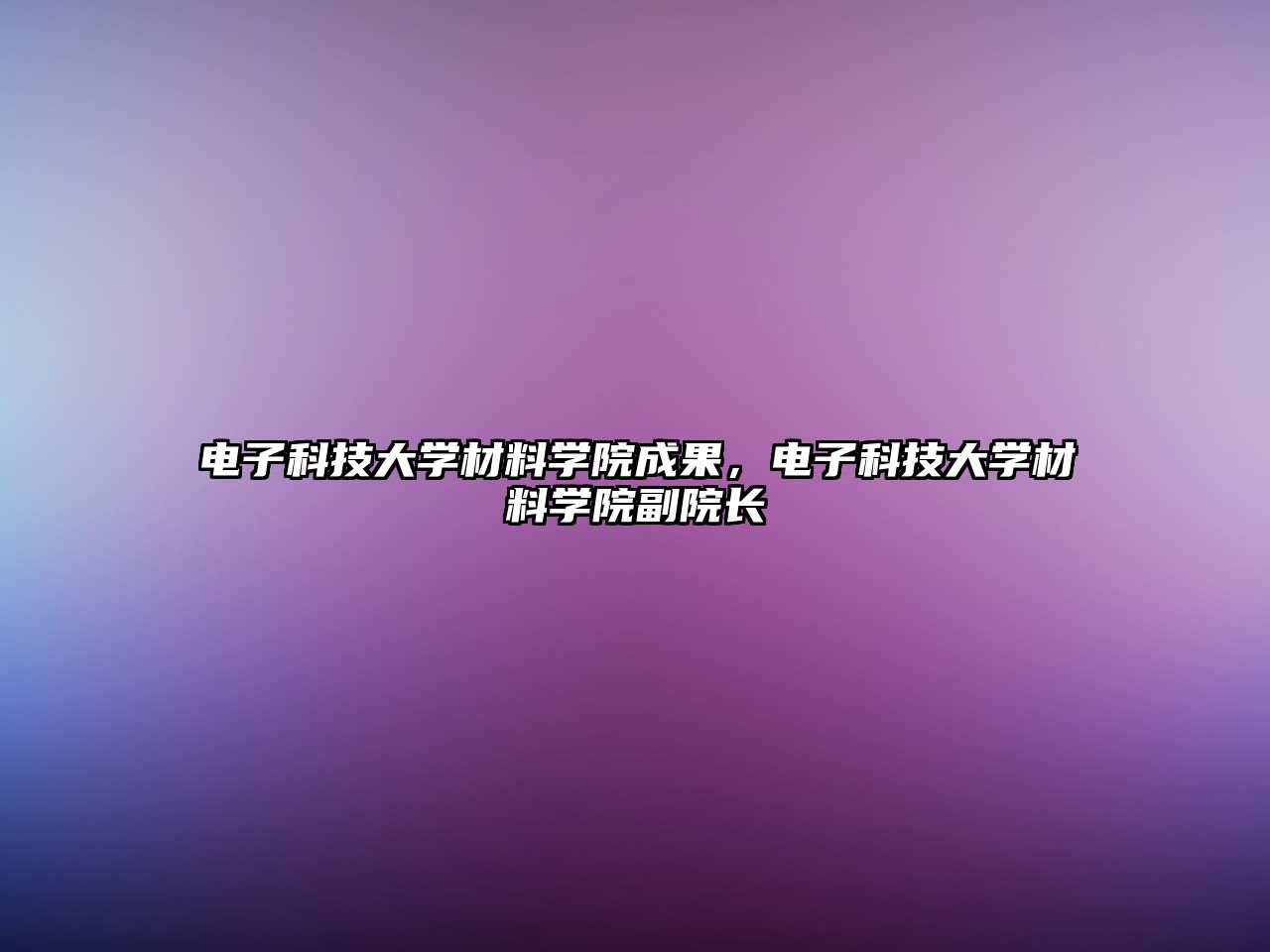 電子科技大學(xué)材料學(xué)院成果，電子科技大學(xué)材料學(xué)院副院長